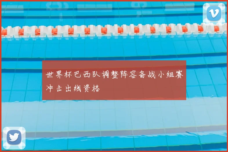 世界杯巴西队调整阵容备战小组赛冲击出线资格