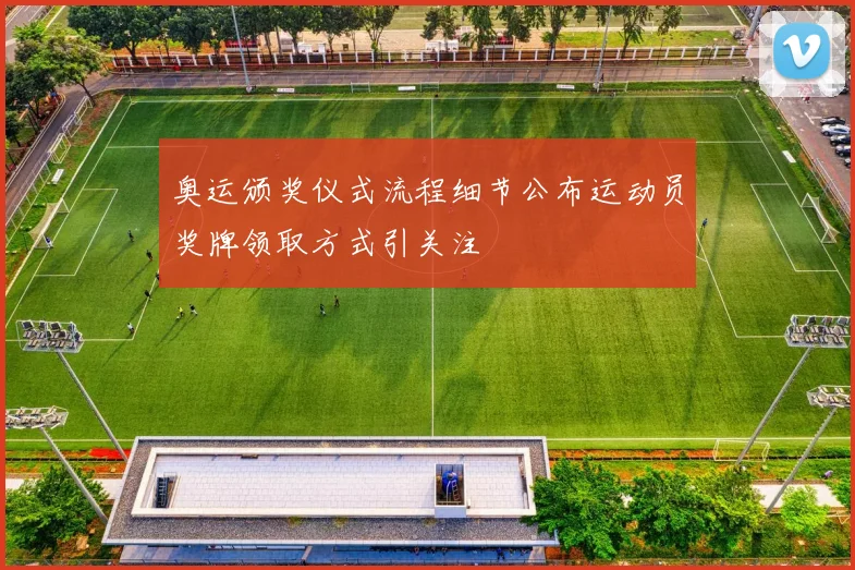 奥运颁奖仪式流程细节公布运动员奖牌领取方式引关注