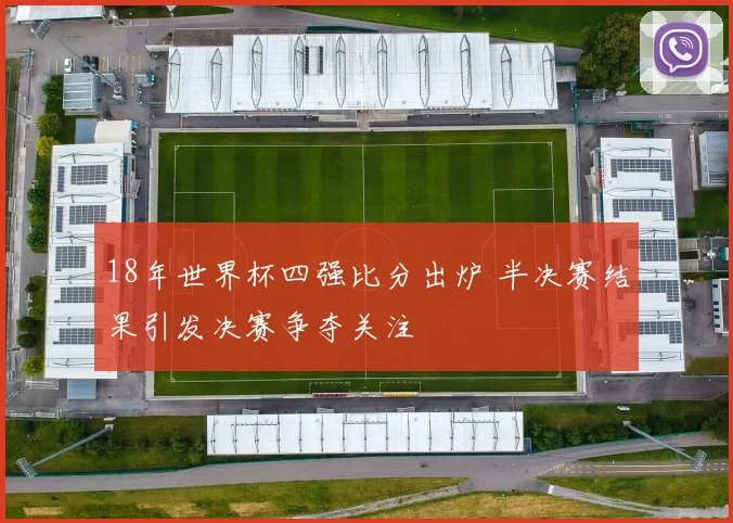 18年世界杯四强比分出炉 半决赛结果引发决赛争夺关注