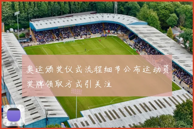 奥运颁奖仪式流程细节公布运动员奖牌领取方式引关注
