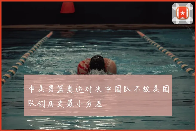 中美男篮奥运对决中国队不敌美国队创历史最小分差