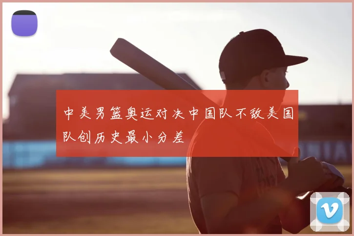 中美男篮奥运对决中国队不敌美国队创历史最小分差